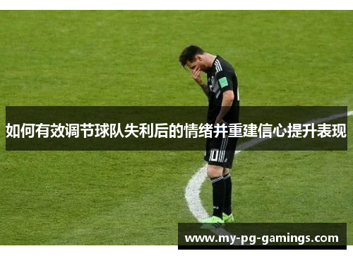 如何有效调节球队失利后的情绪并重建信心提升表现 如何有效调节球队失利后的情绪并重建信心提升表现