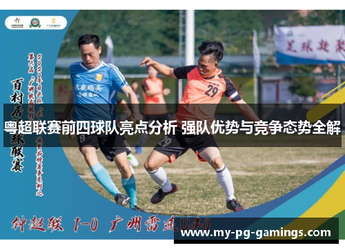 粤超联赛前四球队亮点分析 强队优势与竞争态势全解