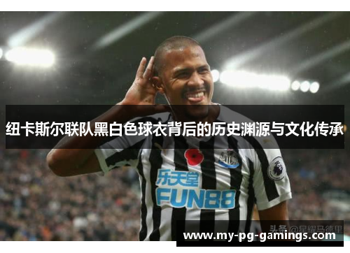 纽卡斯尔联队黑白色球衣背后的历史渊源与文化传承 纽卡斯尔联队黑白色球衣背后的历史渊源与文化传承