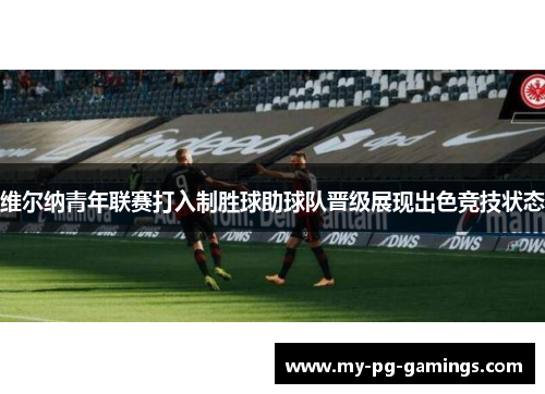 维尔纳青年联赛打入制胜球助球队晋级展现出色竞技状态 维尔纳青年联赛打入制胜球助球队晋级展现出色竞技状态