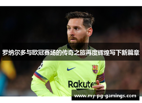 罗纳尔多与欧冠赛场的传奇之旅再度辉煌写下新篇章
