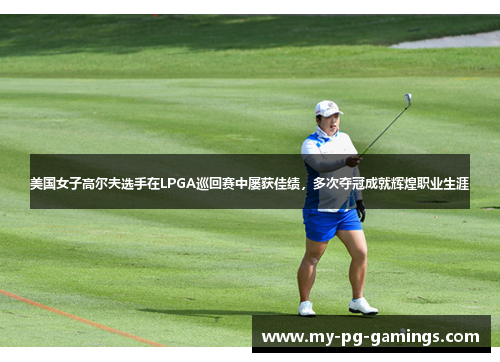 美国女子高尔夫选手在LPGA巡回赛中屡获佳绩,多次夺冠成就辉煌职业生涯 美国女子高尔夫选手在LPGA巡回赛中屡获佳绩,多次夺冠成就辉煌职业生涯