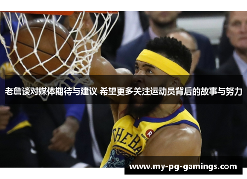 老詹谈对媒体期待与建议 希望更多关注运动员背后的故事与努力 老詹谈对媒体期待与建议 希望更多关注运动员背后的故事与努力