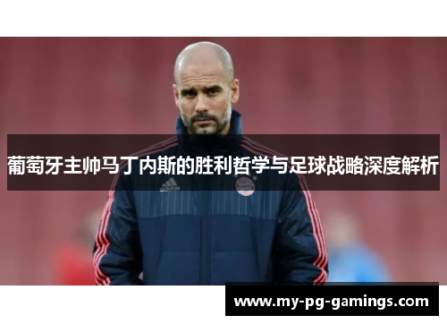 葡萄牙主帅马丁内斯的胜利哲学与足球战略深度解析 葡萄牙主帅马丁内斯的胜利哲学与足球战略深度解析