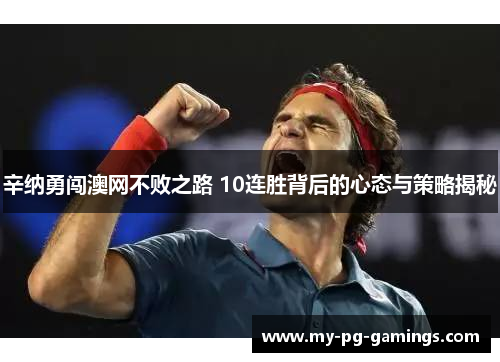 辛纳勇闯澳网不败之路 10连胜背后的心态与策略揭秘 辛纳勇闯澳网不败之路 10连胜背后的心态与策略揭秘