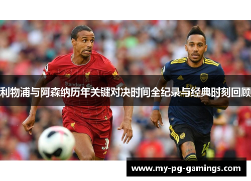 利物浦与阿森纳历年关键对决时间全纪录与经典时刻回顾 利物浦与阿森纳历年关键对决时间全纪录与经典时刻回顾