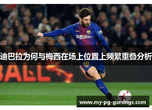 迪巴拉为何与梅西在场上位置上频繁重叠分析 迪巴拉为何与梅西在场上位置上频繁重叠分析