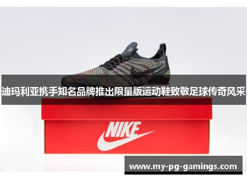 迪玛利亚携手知名品牌推出限量版运动鞋致敬足球传奇风采