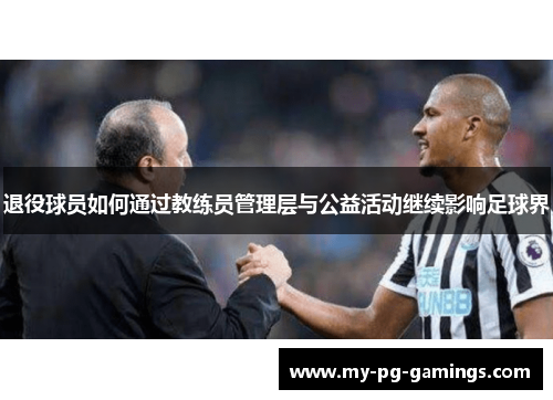 退役球员如何通过教练员管理层与公益活动继续影响足球界 退役球员如何通过教练员管理层与公益活动继续影响足球界