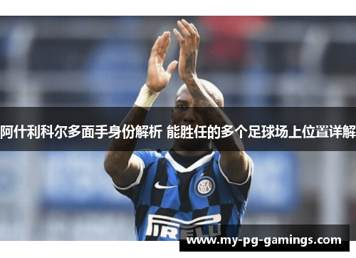 阿什利科尔多面手身份解析 能胜任的多个足球场上位置详解 阿什利科尔多面手身份解析 能胜任的多个足球场上位置详解