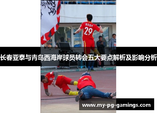 长春亚泰与青岛西海岸球员转会五大要点解析及影响分析