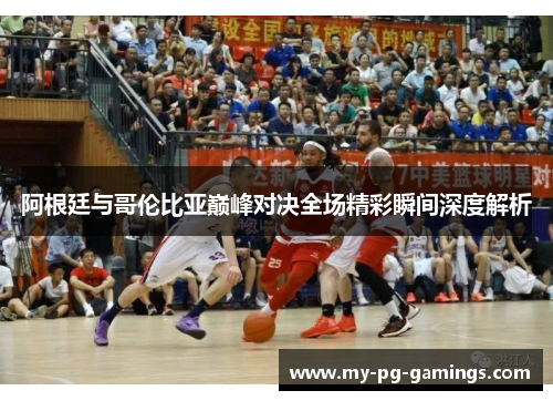 阿根廷与哥伦比亚巅峰对决全场精彩瞬间深度解析