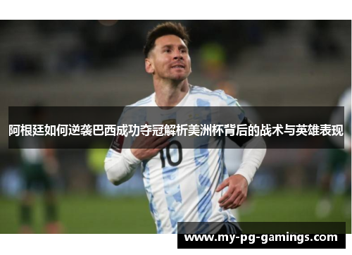 阿根廷如何逆袭巴西成功夺冠解析美洲杯背后的战术与英雄表现 阿根廷如何逆袭巴西成功夺冠解析美洲杯背后的战术与英雄表现