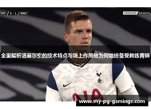 全面解析洛塞尔索的技术特点与场上作用他为何始终备受教练青睐