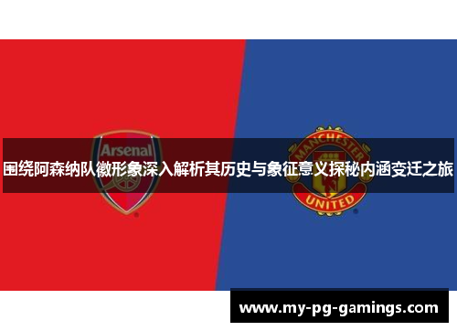 围绕阿森纳队徽形象深入解析其历史与象征意义探秘内涵变迁之旅