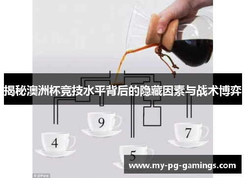 揭秘澳洲杯竞技水平背后的隐藏因素与战术博弈 揭秘澳洲杯竞技水平背后的隐藏因素与战术博弈