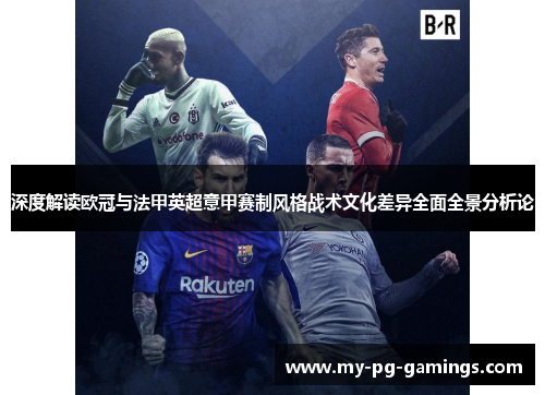 深度解读欧冠与法甲英超意甲赛制风格战术文化差异全面全景分析论 深度解读欧冠与法甲英超意甲赛制风格战术文化差异全面全景分析论