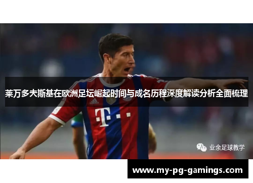 莱万多夫斯基在欧洲足坛崛起时间与成名历程深度解读分析全面梳理 莱万多夫斯基在欧洲足坛崛起时间与成名历程深度解读分析全面梳理