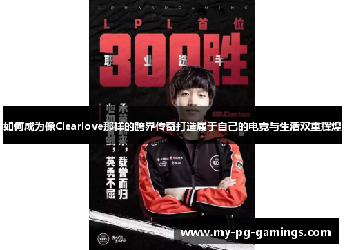 如何成为像Clearlove那样的跨界传奇打造属于自己的电竞与生活双重辉煌 如何成为像Clearlove那样的跨界传奇打造属于自己的电竞与生活双重辉煌