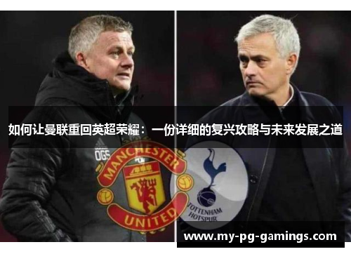 如何让曼联重回英超荣耀:一份详细的复兴攻略与未来发展之道 如何让曼联重回英超荣耀:一份详细的复兴攻略与未来发展之道