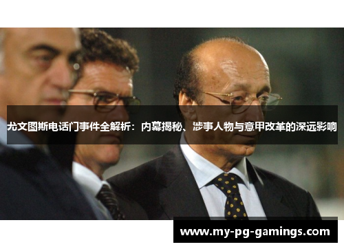 尤文图斯电话门事件全解析:内幕揭秘、涉事人物与意甲改革的深远影响 尤文图斯电话门事件全解析:内幕揭秘、涉事人物与意甲改革的深远影响