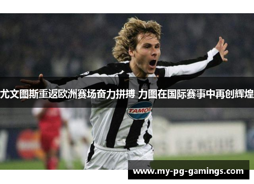 尤文图斯重返欧洲赛场奋力拼搏 力图在国际赛事中再创辉煌 尤文图斯重返欧洲赛场奋力拼搏 力图在国际赛事中再创辉煌