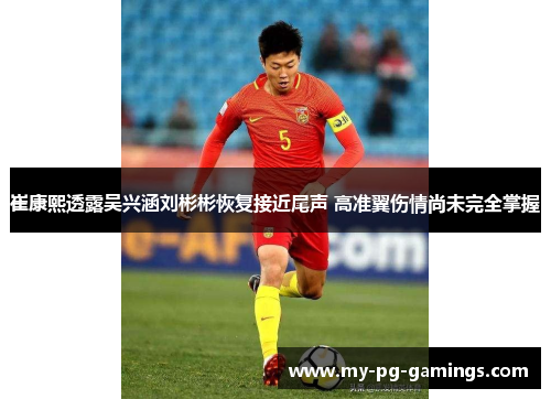 崔康熙透露吴兴涵刘彬彬恢复接近尾声 高准翼伤情尚未完全掌握