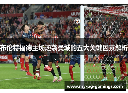 布伦特福德主场逆袭曼城的五大关键因素解析 布伦特福德主场逆袭曼城的五大关键因素解析