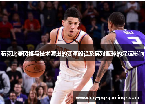 布克比赛风格与技术演进的变革路径及其对篮球的深远影响 布克比赛风格与技术演进的变革路径及其对篮球的深远影响
