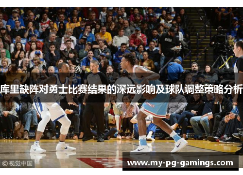 库里缺阵对勇士比赛结果的深远影响及球队调整策略分析 库里缺阵对勇士比赛结果的深远影响及球队调整策略分析