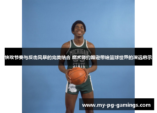 快攻节奏与反击风暴的完美结合 魔术师约翰逊带给篮球世界的深远启示