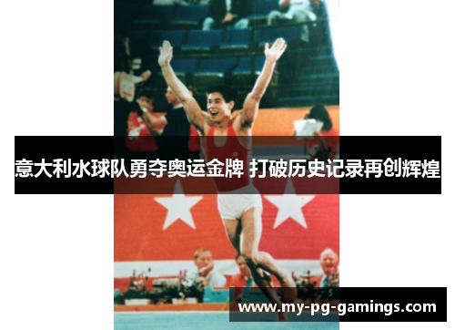 意大利水球队勇夺奥运金牌 打破历史记录再创辉煌 意大利水球队勇夺奥运金牌 打破历史记录再创辉煌