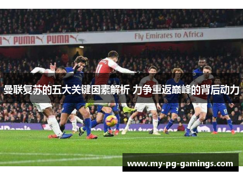 曼联复苏的五大关键因素解析 力争重返巅峰的背后动力