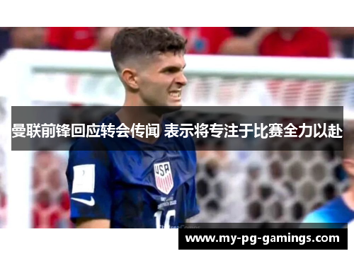 曼联前锋回应转会传闻 表示将专注于比赛全力以赴