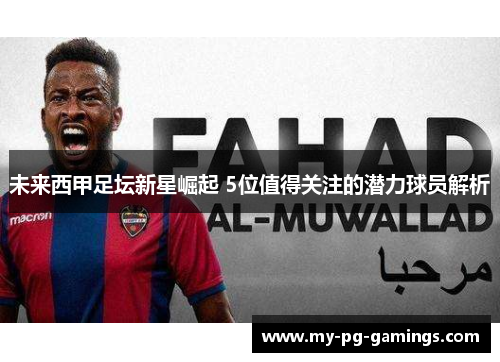 未来西甲足坛新星崛起 5位值得关注的潜力球员解析 未来西甲足坛新星崛起 5位值得关注的潜力球员解析