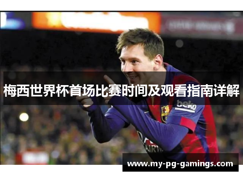 梅西世界杯首场比赛时间及观看指南详解