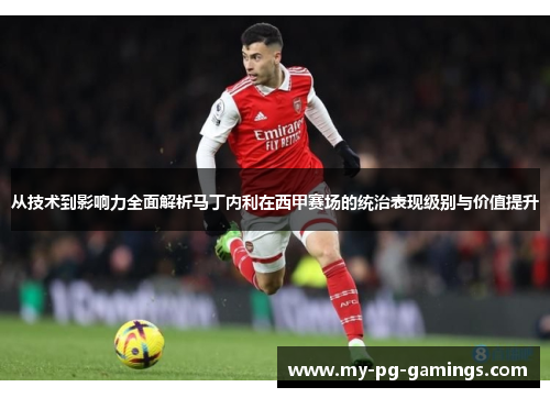 从技术到影响力全面解析马丁内利在西甲赛场的统治表现级别与价值提升