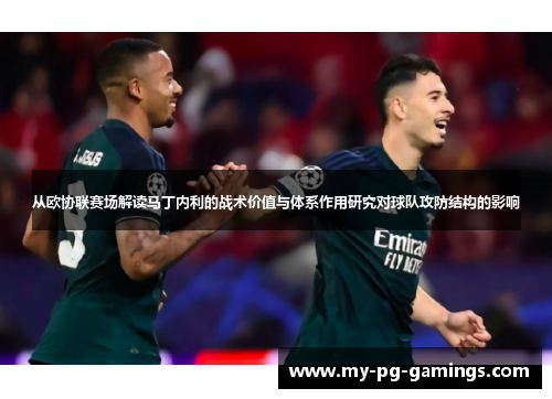 从欧协联赛场解读马丁内利的战术价值与体系作用研究对球队攻防结构的影响 从欧协联赛场解读马丁内利的战术价值与体系作用研究对球队攻防结构的影响