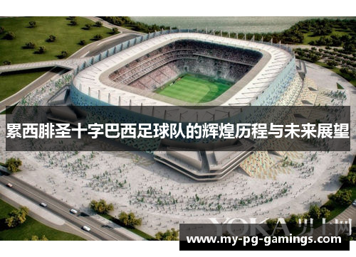 累西腓圣十字巴西足球队的辉煌历程与未来展望 累西腓圣十字巴西足球队的辉煌历程与未来展望