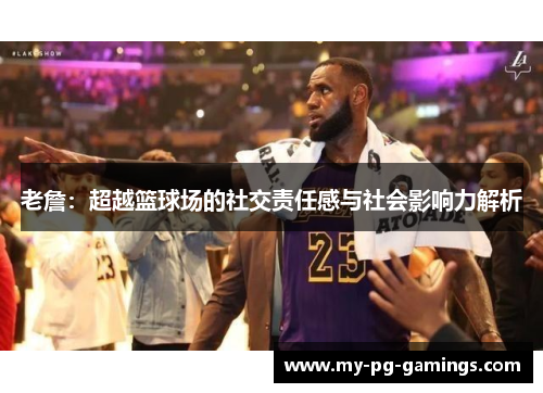老詹:超越篮球场的社交责任感与社会影响力解析 老詹:超越篮球场的社交责任感与社会影响力解析