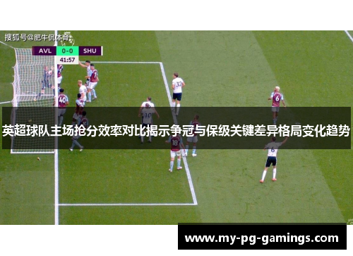 英超球队主场抢分效率对比揭示争冠与保级关键差异格局变化趋势