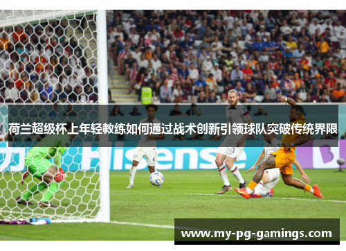 荷兰超级杯上年轻教练如何通过战术创新引领球队突破传统界限