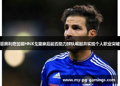 菲奥利奇加盟HNK戈里察后能否助力球队崛起并实现个人职业突破