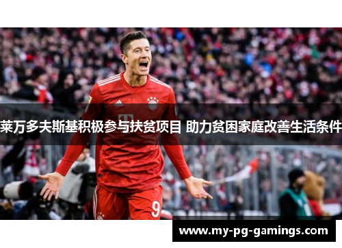 莱万多夫斯基积极参与扶贫项目 助力贫困家庭改善生活条件