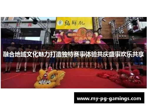 融合地域文化魅力打造独特赛事体验共庆盛事欢乐共享 融合地域文化魅力打造独特赛事体验共庆盛事欢乐共享