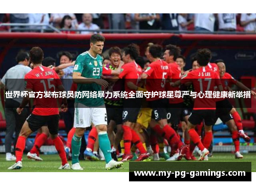 世界杯官方发布球员防网络暴力系统全面守护球星尊严与心理健康新举措