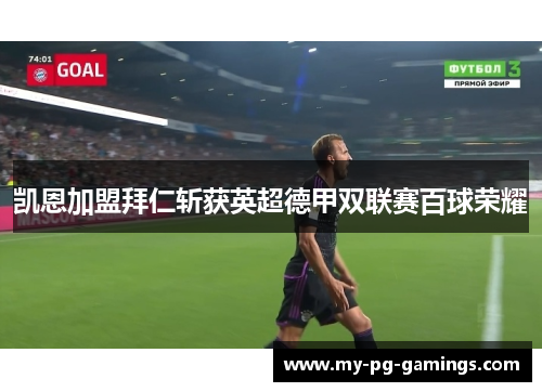 凯恩加盟拜仁斩获英超德甲双联赛百球荣耀 凯恩加盟拜仁斩获英超德甲双联赛百球荣耀