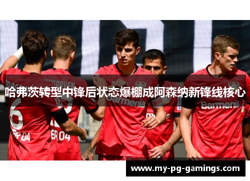 哈弗茨转型中锋后状态爆棚成阿森纳新锋线核心 哈弗茨转型中锋后状态爆棚成阿森纳新锋线核心