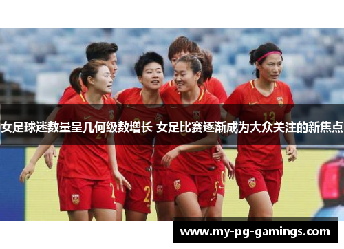女足球迷数量呈几何级数增长 女足比赛逐渐成为大众关注的新焦点