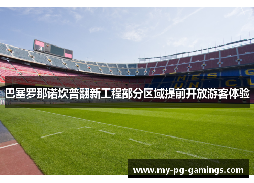 巴塞罗那诺坎普翻新工程部分区域提前开放游客体验 巴塞罗那诺坎普翻新工程部分区域提前开放游客体验